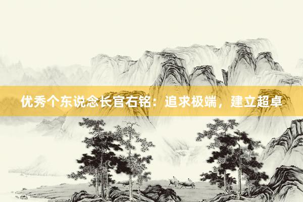 优秀个东说念长官右铭：追求极端，建立超卓