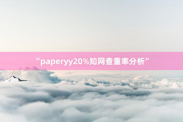 “paperyy20%知网查重率分析”