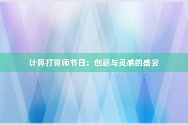 计算打算师节日:创意与灵感的盛宴
