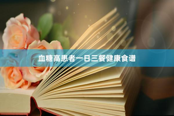 血糖高患者一日三餐健康食谱