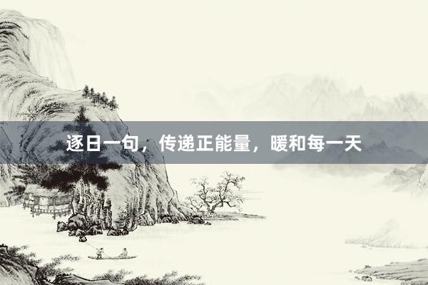 逐日一句，传递正能量，暖和每一天